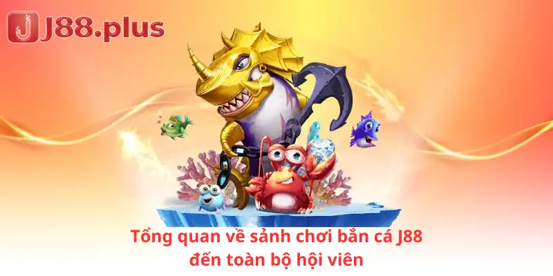 Tổng quan về sảnh chơi bắn cá J88 đến toàn bộ hội viên