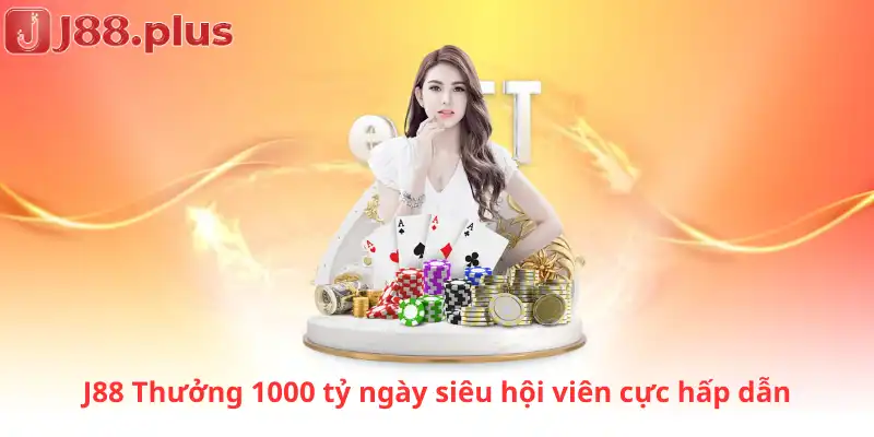 J88 Thưởng 1000 tỷ ngày siêu hội viên cực hấp dẫn