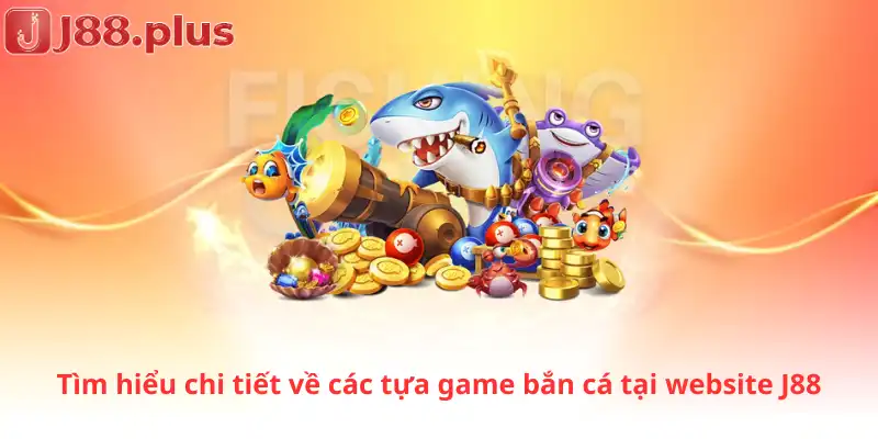 Tìm hiểu chi tiết về các tựa game bắn cá tại website J88