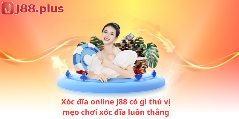 Xóc đĩa online J88 có gì thú vị, mẹo chơi xóc đĩa luôn thắng